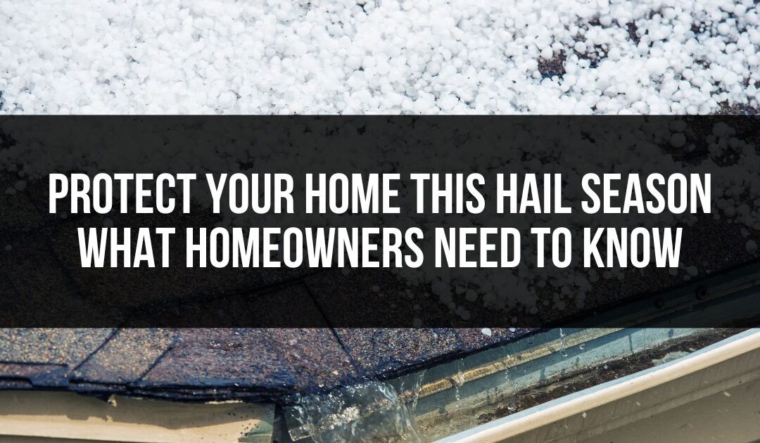 Protect Your Home This Hail Season – What Homeowners Need to Know
